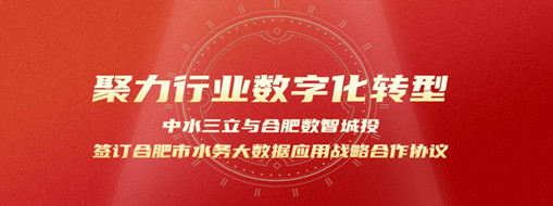 聚力行業(yè)數(shù)字化轉(zhuǎn)型，中水三立與合肥數(shù)智城投簽訂合肥市水務(wù)大數(shù)據(jù)應(yīng)用戰(zhàn)略合作協(xié)議