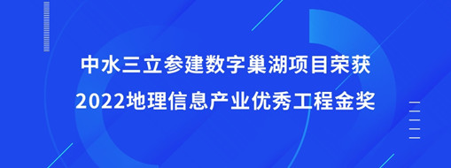 ?中水三立參建數(shù)字巢湖項目榮獲2022地理信息產業(yè)優(yōu)秀工程金獎