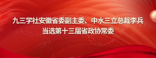 ?九三學(xué)社安徽省委副主委、中水三立總裁李兵當(dāng)選省政協(xié)常委