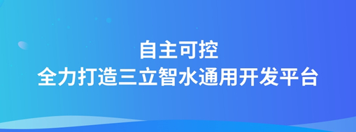 自主可控，全力打造“三立智水”通用開發(fā)平臺