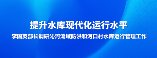 ?提升水庫現代化運行水平，李國英部長調研沁河流域防洪和河口村水庫運行管理工作