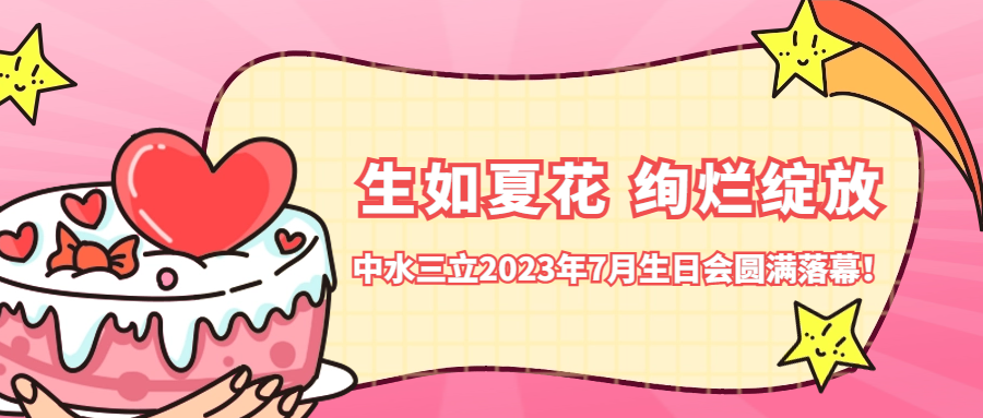 ?生如夏花 絢爛綻放 | 中水三立2023年7月生日會圓滿落幕！