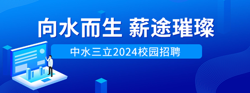 向水而生，薪途璀璨 | 中水三立2024校園招聘